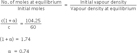 fraction numerator No. space of space moles space at space equilibrium over denominator Initial space moles end fraction space equals space fraction numerator Initial space vapour space density over denominator Vapour space density space at space equilibrium end fraction

fraction numerator straight c open parentheses 1 plus straight alpha close parentheses over denominator straight c end fraction space equals fraction numerator 104.25 over denominator 60 end fraction

open parentheses 1 plus straight alpha close parentheses space equals space 1.74

space space space space space space space straight alpha space space equals space 0.74