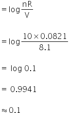 equals log nR over straight V

equals log fraction numerator 10 cross times 0.0821 over denominator 8.1 end fraction

equals space log space 0.1

equals space 0.9941

almost equal to 0.1