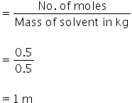 equals fraction numerator No. space of space moles over denominator Mass space of space solvent space in space kg end fraction

equals fraction numerator 0.5 over denominator 0.5 end fraction

equals 1 space straight m