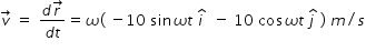 begin mathsize 14px style v with rightwards arrow on top space equals space fraction numerator d r with rightwards arrow on top over denominator d t end fraction equals omega left parenthesis space minus 10 space sin omega t space i with hat on top space space minus space 10 space cos omega t space j with hat on top space right parenthesis space m divided by s end style