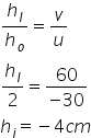 h subscript I over h subscript o equals v over u
fraction numerator begin display style h subscript I end style over denominator begin display style 2 end style end fraction equals fraction numerator begin display style 60 end style over denominator begin display style negative 30 end style end fraction
h subscript i equals negative 4 c m