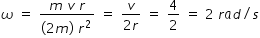 begin mathsize 14px style omega space equals space fraction numerator m space v space r over denominator left parenthesis 2 m right parenthesis space r to the power of 2 to the power of space end exponent end fraction space equals space fraction numerator v over denominator 2 r end fraction space equals space 4 over 2 space equals space 2 space r a d divided by s end style