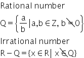 Rational space number
straight Q equals open curly brackets straight a over straight b vertical line straight a comma straight b element of straight Z comma space straight b down diagonal strike equals 0 close curly brackets
Irrational space number
straight R minus straight Q equals open curly brackets straight x element of straight R vertical line space straight x down diagonal strike element of straight Q close curly brackets