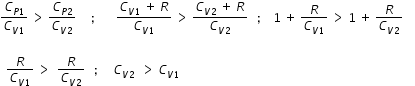 begin mathsize 12px style C subscript P 1 end subscript over C subscript V 1 end subscript space greater than space fraction numerator begin display style C subscript P 2 end subscript end style over denominator begin display style C subscript V 2 end subscript end style end fraction space space space space space semicolon space space space space space space space fraction numerator C subscript V 1 end subscript space plus space R over denominator C subscript V 1 end subscript end fraction space greater than space fraction numerator begin display style C subscript V 2 end subscript space plus space R end style over denominator begin display style C subscript V 2 end subscript end style end fraction space space space semicolon space space space space 1 space plus space R over C subscript V 1 end subscript space greater than space 1 space plus space fraction numerator begin display style R end style over denominator begin display style C subscript V 2 end subscript end style end fraction space space space space

space space fraction numerator begin display style R end style over denominator begin display style C subscript V 1 end subscript end style end fraction space greater than space space fraction numerator begin display style R end style over denominator begin display style C subscript V 2 end subscript end style end fraction space space space semicolon space space space space space C subscript V 2 end subscript space space greater than space C subscript V 1 end subscript end style