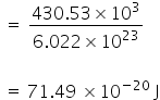 space equals space fraction numerator 430.53 cross times 10 cubed over denominator 6.022 cross times 10 to the power of 23 end fraction space

space equals space 71.49 space cross times 10 to the power of negative 20 end exponent space straight J