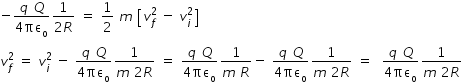 begin mathsize 14px style negative fraction numerator q space Q over denominator 4 πε subscript straight o end fraction fraction numerator 1 over denominator 2 R end fraction space equals space 1 half space m space open square brackets v subscript f superscript 2 space minus space v subscript i superscript 2 close square brackets
v subscript f superscript 2 space equals space v subscript i superscript 2 space minus space fraction numerator q space Q over denominator 4 πε subscript straight o end fraction fraction numerator 1 over denominator m space 2 R end fraction space equals space fraction numerator q space Q over denominator 4 πε subscript straight o end fraction fraction numerator 1 over denominator m space R end fraction minus space fraction numerator q space Q over denominator 4 πε subscript straight o end fraction fraction numerator 1 over denominator m space 2 R end fraction space equals space space fraction numerator q space Q over denominator 4 πε subscript straight o end fraction fraction numerator 1 over denominator m space 2 R end fraction end style