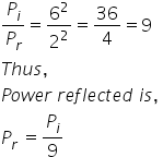 P subscript i over P subscript r equals 6 squared over 2 squared equals 36 over 4 equals 9 space
T h u s comma
P o w e r space r e f l e c t e d space i s comma space
P subscript r space equals P subscript i over 9