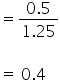 equals fraction numerator 0.5 over denominator 1.25 end fraction

equals space 0.4 space