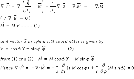 begin mathsize 14px style nabla times H with rightwards arrow on top space equals space nabla times open parentheses fraction numerator B with rightwards arrow on top over denominator mu subscript o end fraction space minus space M with rightwards arrow on top close parentheses space equals 1 over mu subscript o nabla times B with rightwards arrow on top space minus space nabla. M with rightwards arrow on top space space equals space minus space nabla. M with rightwards arrow on top
left parenthesis because space nabla times B with rightwards arrow on top space space equals space 0 space right parenthesis
M with rightwards arrow on top space equals space M space x with hat on top space......... left parenthesis 1 right parenthesis


u n i t space v e c t o r space x with hat on top space i n space c y l i n d r i c a l space c o o r d i n a t e s space i s space g i v e n space b y
x with hat on top space equals space cos ϕ space s with hat on top space minus space sin ϕ space ϕ with hat on top space space space space............ left parenthesis 2 right parenthesis

f r o m space left parenthesis 1 right parenthesis space a n d space left parenthesis 2 right parenthesis comma space space space M with rightwards arrow on top space equals space M space cos ϕ space s with hat on top space minus space M space sin ϕ space ϕ with hat on top space
H e n c e space nabla times H with rightwards arrow on top space equals space minus nabla times M with rightwards arrow on top space equals negative 1 over s fraction numerator partial differential over denominator partial differential s end fraction open parentheses s space M space cos ϕ close parentheses space plus 1 over s fraction numerator partial differential over denominator partial differential ϕ end fraction open parentheses M space sin ϕ close parentheses space equals 0
end style